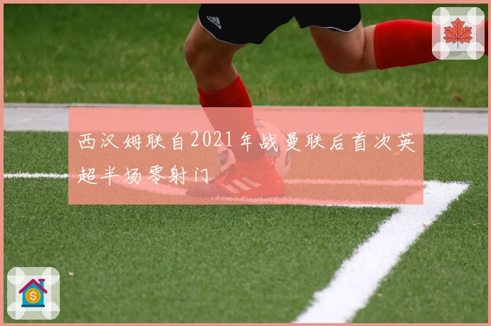 西汉姆联自2021年战曼联后首次英超半场零射门