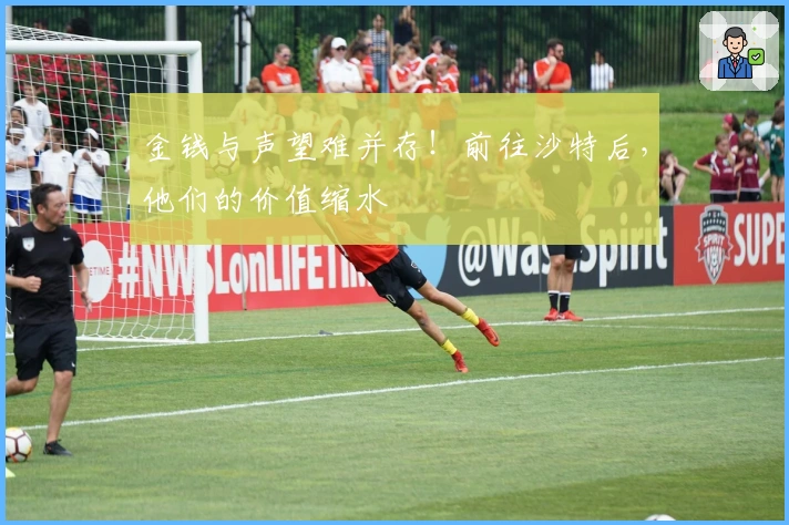 金钱与声望难并存！前往沙特后，他们的价值缩水