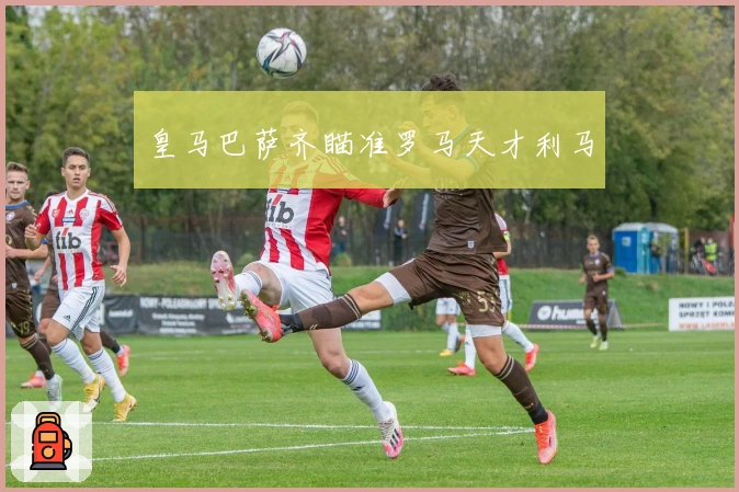 皇马巴萨齐瞄准罗马天才利马