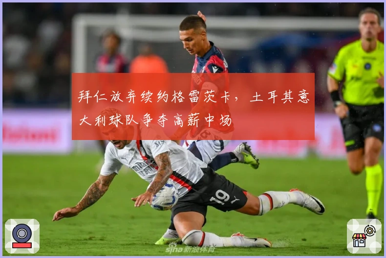 拜仁放弃续约格雷茨卡，土耳其意大利球队争夺高薪中场