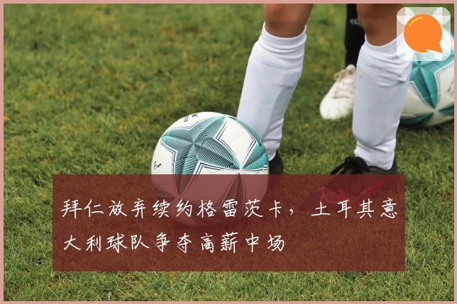 拜仁放弃续约格雷茨卡，土耳其意大利球队争夺高薪中场