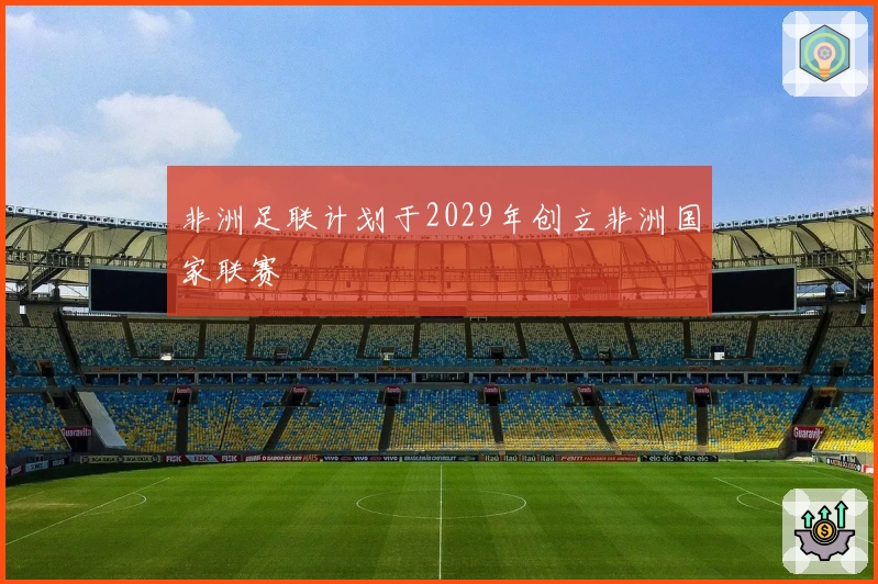 非洲足联计划于2029年创立非洲国家联赛