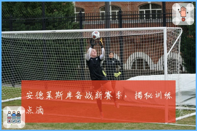 安德莱斯库备战新赛季，揭秘训练点滴